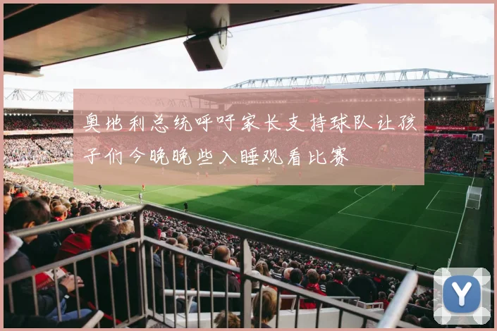 奥地利总统呼吁家长支持球队让孩子们今晚晚些入睡观看比赛