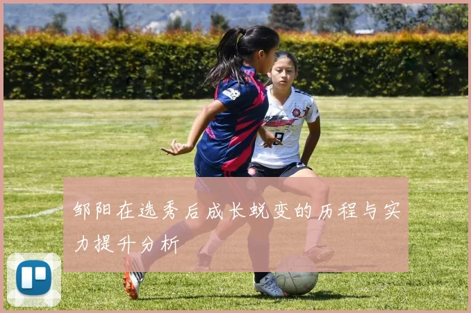 邹阳在选秀后成长蜕变的历程与实力提升分析