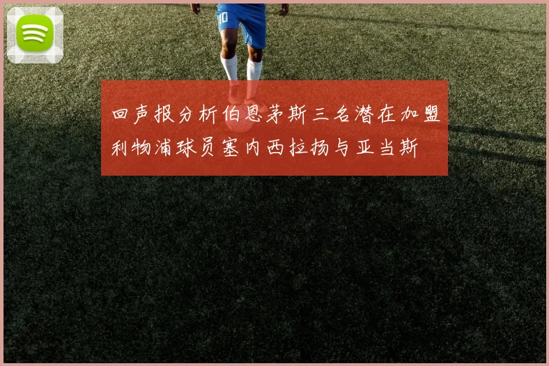 回声报分析伯恩茅斯三名潜在加盟利物浦球员塞内西拉扬与亚当斯